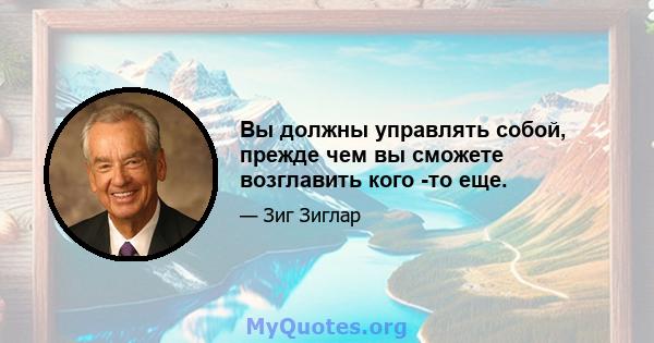 Вы должны управлять собой, прежде чем вы сможете возглавить кого -то еще.