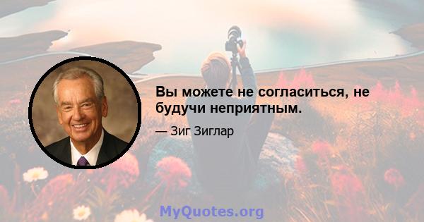 Вы можете не согласиться, не будучи неприятным.