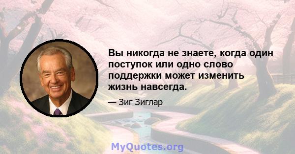 Вы никогда не знаете, когда один поступок или одно слово поддержки может изменить жизнь навсегда.