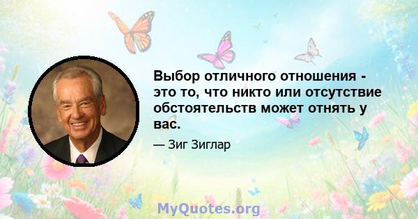 Выбор отличного отношения - это то, что никто или отсутствие обстоятельств может отнять у вас.