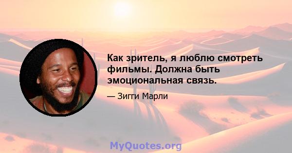 Как зритель, я люблю смотреть фильмы. Должна быть эмоциональная связь.