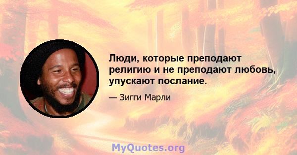 Люди, которые преподают религию и не преподают любовь, упускают послание.