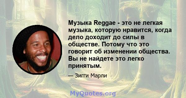 Музыка Reggae - это не легкая музыка, которую нравится, когда дело доходит до силы в обществе. Потому что это говорит об изменении общества. Вы не найдете это легко принятым.