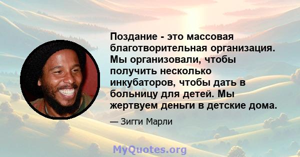 Поздание - это массовая благотворительная организация. Мы организовали, чтобы получить несколько инкубаторов, чтобы дать в больницу для детей. Мы жертвуем деньги в детские дома.