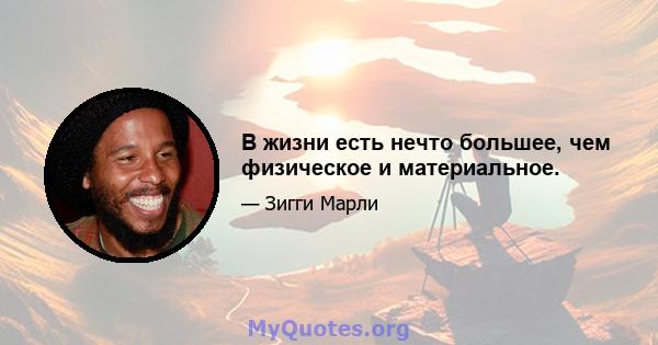 В жизни есть нечто большее, чем физическое и материальное.