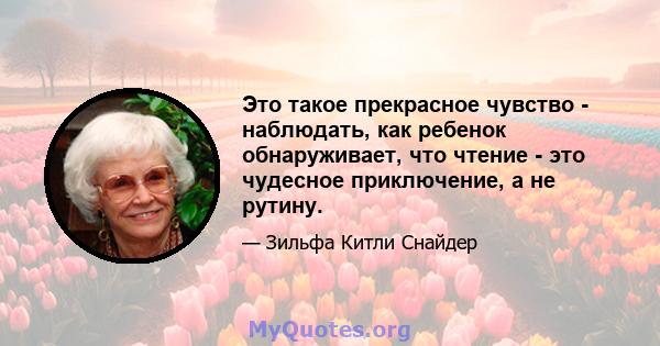 Это такое прекрасное чувство - наблюдать, как ребенок обнаруживает, что чтение - это чудесное приключение, а не рутину.