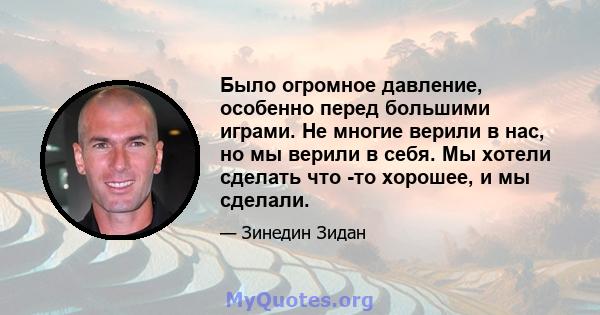 Было огромное давление, особенно перед большими играми. Не многие верили в нас, но мы верили в себя. Мы хотели сделать что -то хорошее, и мы сделали.