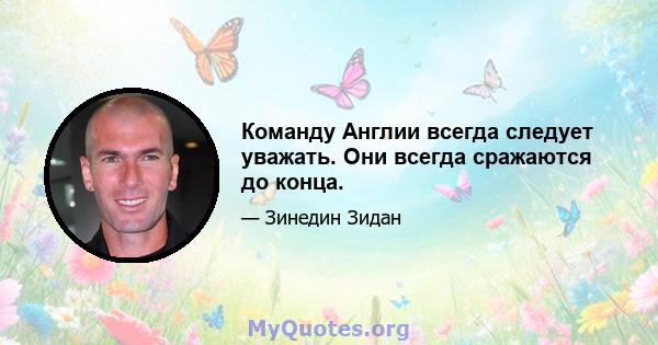 Команду Англии всегда следует уважать. Они всегда сражаются до конца.