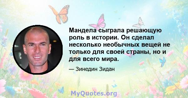 Мандела сыграла решающую роль в истории. Он сделал несколько необычных вещей не только для своей страны, но и для всего мира.