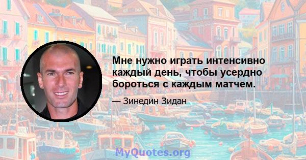 Мне нужно играть интенсивно каждый день, чтобы усердно бороться с каждым матчем.