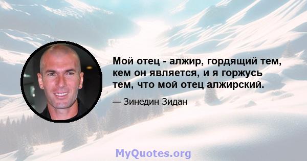 Мой отец - алжир, гордящий тем, кем он является, и я горжусь тем, что мой отец алжирский.