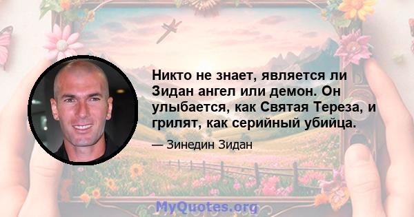 Никто не знает, является ли Зидан ангел или демон. Он улыбается, как Святая Тереза, и грилят, как серийный убийца.