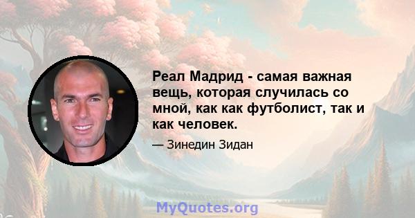 Реал Мадрид - самая важная вещь, которая случилась со мной, как как футболист, так и как человек.