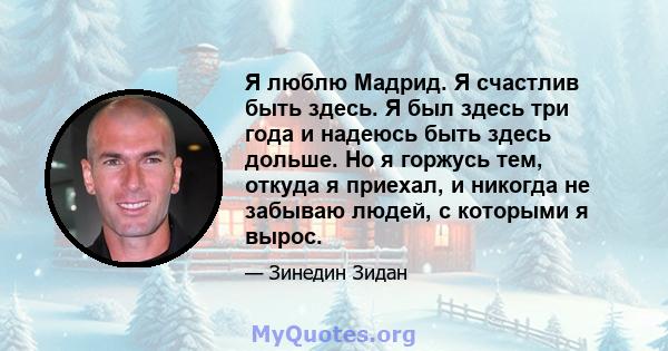 Я люблю Мадрид. Я счастлив быть здесь. Я был здесь три года и надеюсь быть здесь дольше. Но я горжусь тем, откуда я приехал, и никогда не забываю людей, с которыми я вырос.