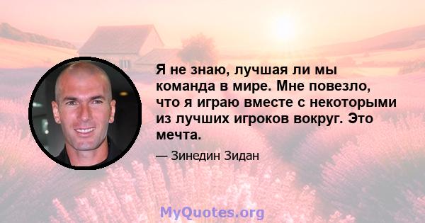 Я не знаю, лучшая ли мы команда в мире. Мне повезло, что я играю вместе с некоторыми из лучших игроков вокруг. Это мечта.