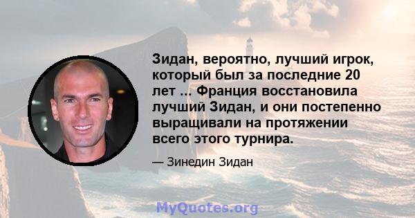 Зидан, вероятно, лучший игрок, который был за последние 20 лет ... Франция восстановила лучший Зидан, и они постепенно выращивали на протяжении всего этого турнира.