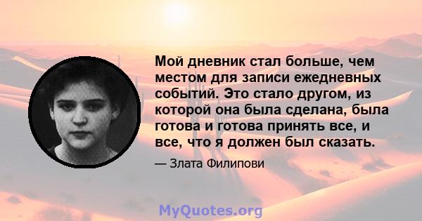 Мой дневник стал больше, чем местом для записи ежедневных событий. Это стало другом, из которой она была сделана, была готова и готова принять все, и все, что я должен был сказать.