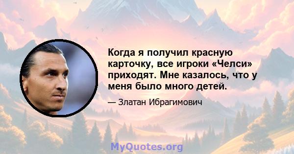 Когда я получил красную карточку, все игроки «Челси» приходят. Мне казалось, что у меня было много детей.