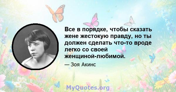 Все в порядке, чтобы сказать жене жестокую правду, но ты должен сделать что-то вроде легко со своей женщиной-любимой.