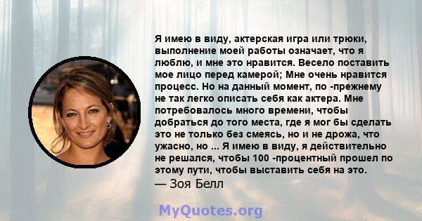 Я имею в виду, актерская игра или трюки, выполнение моей работы означает, что я люблю, и мне это нравится. Весело поставить мое лицо перед камерой; Мне очень нравится процесс. Но на данный момент, по -прежнему не так