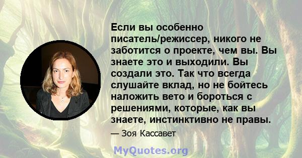 Если вы особенно писатель/режиссер, никого не заботится о проекте, чем вы. Вы знаете это и выходили. Вы создали это. Так что всегда слушайте вклад, но не бойтесь наложить вето и бороться с решениями, которые, как вы