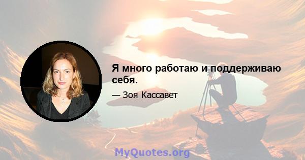 Я много работаю и поддерживаю себя.