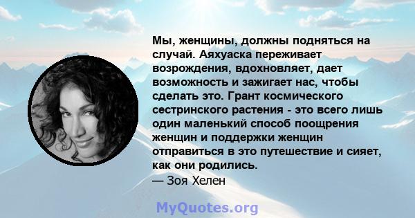 Мы, женщины, должны подняться на случай. Аяхуаска переживает возрождения, вдохновляет, дает возможность и зажигает нас, чтобы сделать это. Грант космического сестринского растения - это всего лишь один маленький способ