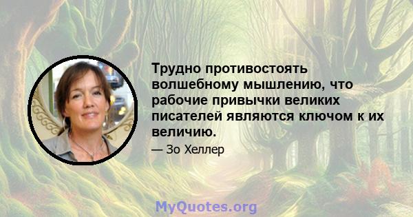 Трудно противостоять волшебному мышлению, что рабочие привычки великих писателей являются ключом к их величию.