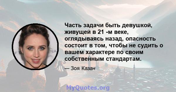 Часть задачи быть девушкой, живущей в 21 -м веке, оглядываясь назад, опасность состоит в том, чтобы не судить о вашем характере по своим собственным стандартам.