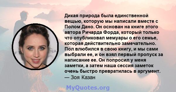 Дикая природа была единственной вещью, которую мы написали вместе с Полом Дано. Он основан на книге этого автора Ричарда Форда, который только что опубликовал мемуары о его семье, которая действительно замечательно. Пол 