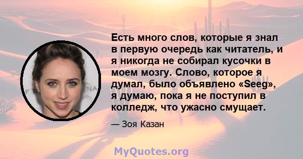 Есть много слов, которые я знал в первую очередь как читатель, и я никогда не собирал кусочки в моем мозгу. Слово, которое я думал, было объявлено «Seeg», я думаю, пока я не поступил в колледж, что ужасно смущает.