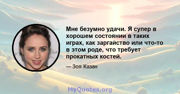 Мне безумно удачи. Я супер в хорошем состоянии в таких играх, как заргайство или что-то в этом роде, что требует прокатных костей.