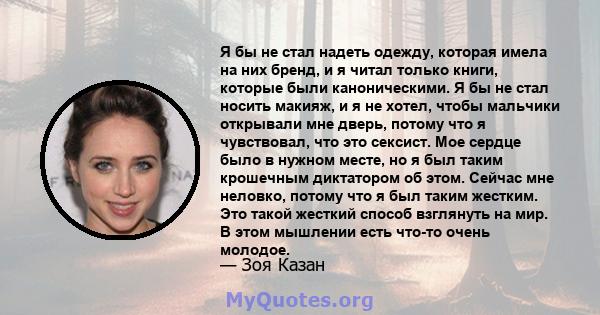 Я бы не стал надеть одежду, которая имела на них бренд, и я читал только книги, которые были каноническими. Я бы не стал носить макияж, и я не хотел, чтобы мальчики открывали мне дверь, потому что я чувствовал, что это