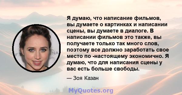 Я думаю, что написание фильмов, вы думаете о картинках и написании сцены, вы думаете в диалоге. В написании фильмов это также, вы получаете только так много слов, поэтому все должно заработать свое место по -настоящему