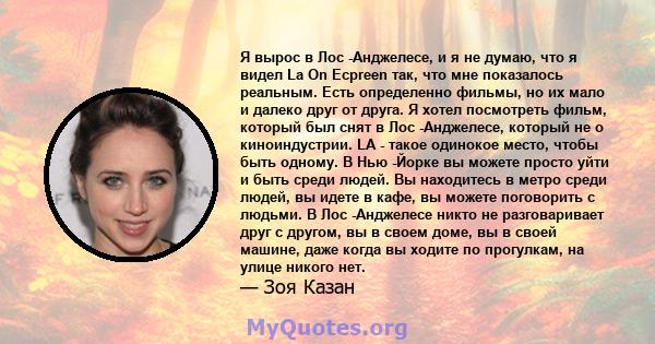 Я вырос в Лос -Анджелесе, и я не думаю, что я видел La On Ecpreen так, что мне показалось реальным. Есть определенно фильмы, но их мало и далеко друг от друга. Я хотел посмотреть фильм, который был снят в Лос