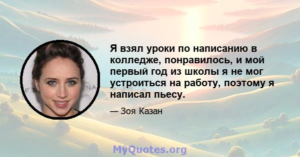 Я взял уроки по написанию в колледже, понравилось, и мой первый год из школы я не мог устроиться на работу, поэтому я написал пьесу.