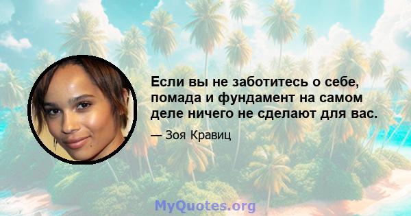 Если вы не заботитесь о себе, помада и фундамент на самом деле ничего не сделают для вас.