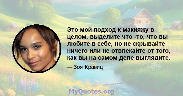 Это мой подход к макияжу в целом, выделите что -то, что вы любите в себе, но не скрывайте ничего или не отвлекайте от того, как вы на самом деле выглядите.