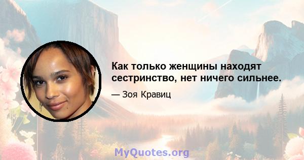 Как только женщины находят сестринство, нет ничего сильнее.