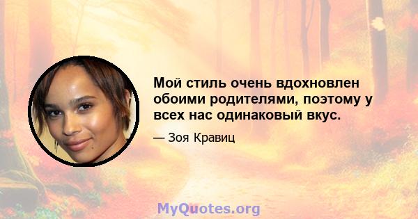 Мой стиль очень вдохновлен обоими родителями, поэтому у всех нас одинаковый вкус.