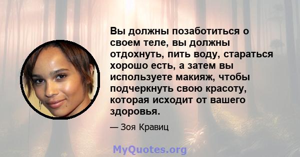 Вы должны позаботиться о своем теле, вы должны отдохнуть, пить воду, стараться хорошо есть, а затем вы используете макияж, чтобы подчеркнуть свою красоту, которая исходит от вашего здоровья.