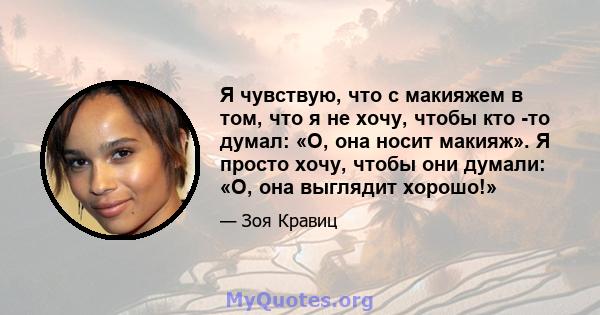 Я чувствую, что с макияжем в том, что я не хочу, чтобы кто -то думал: «О, она носит макияж». Я просто хочу, чтобы они думали: «О, она выглядит хорошо!»