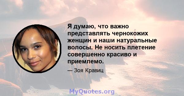 Я думаю, что важно представлять чернокожих женщин и наши натуральные волосы. Не носить плетение совершенно красиво и приемлемо.