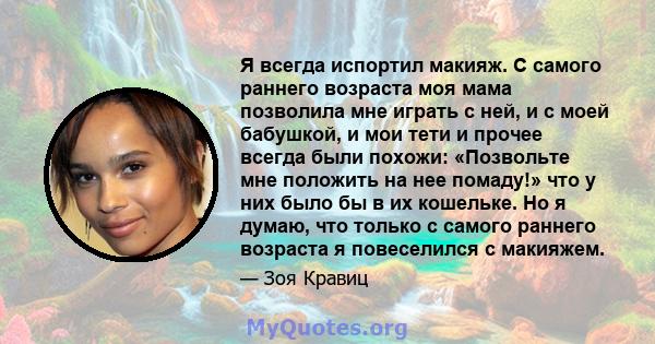 Я всегда испортил макияж. С самого раннего возраста моя мама позволила мне играть с ней, и с моей бабушкой, и мои тети и прочее всегда были похожи: «Позвольте мне положить на нее помаду!» что у них было бы в их