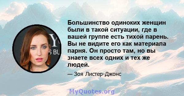 Большинство одиноких женщин были в такой ситуации, где в вашей группе есть тихой парень. Вы не видите его как материала парня. Он просто там, но вы знаете всех одних и тех же людей.