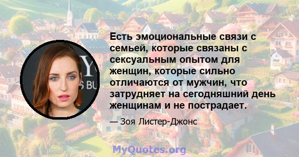 Есть эмоциональные связи с семьей, которые связаны с сексуальным опытом для женщин, которые сильно отличаются от мужчин, что затрудняет на сегодняшний день женщинам и не пострадает.