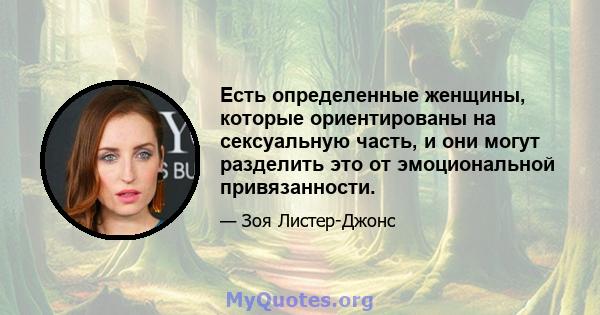 Есть определенные женщины, которые ориентированы на сексуальную часть, и они могут разделить это от эмоциональной привязанности.