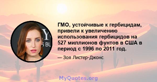 ГМО, устойчивые к гербицидам, привели к увеличению использования гербицидов на 527 миллионов фунтов в США в период с 1996 по 2011 год.