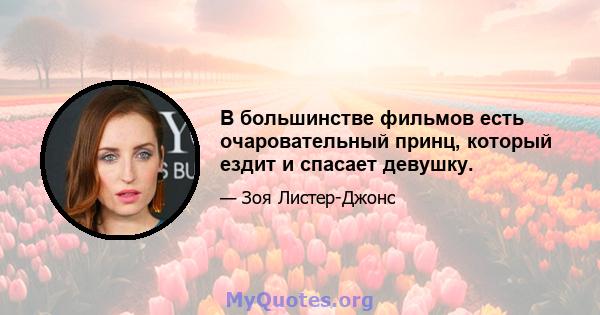 В большинстве фильмов есть очаровательный принц, который ездит и спасает девушку.