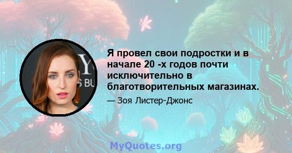 Я провел свои подростки и в начале 20 -х годов почти исключительно в благотворительных магазинах.